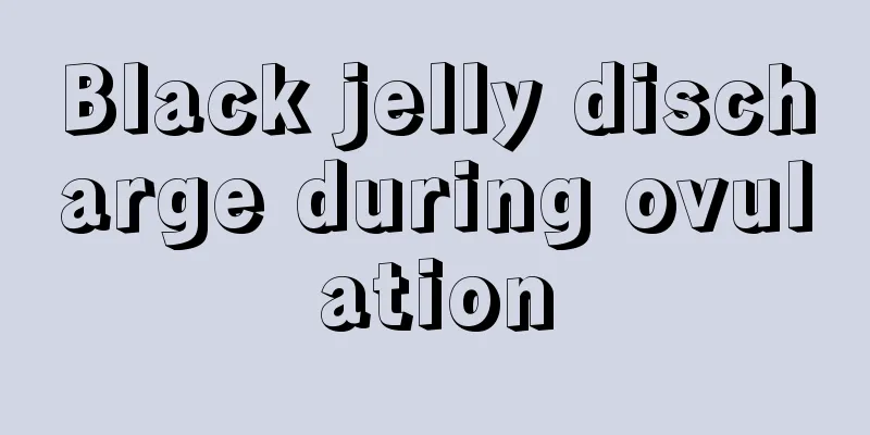 Black jelly discharge during ovulation