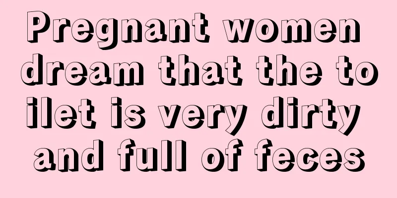 Pregnant women dream that the toilet is very dirty and full of feces