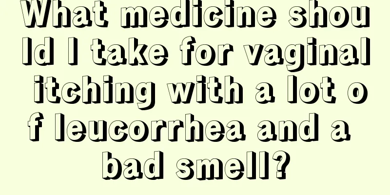 What medicine should I take for vaginal itching with a lot of leucorrhea and a bad smell?