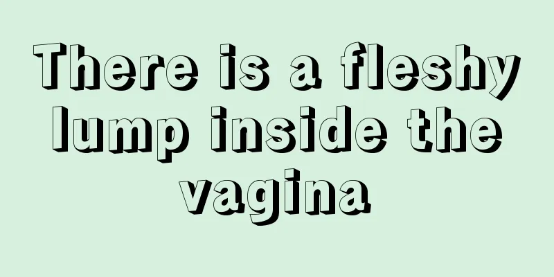 There is a fleshy lump inside the vagina