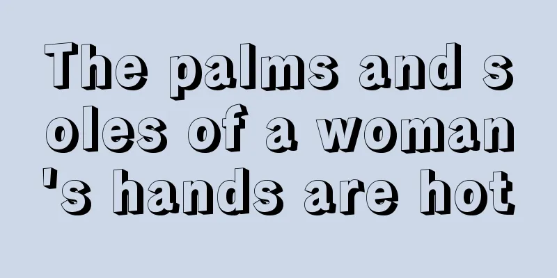 The palms and soles of a woman's hands are hot