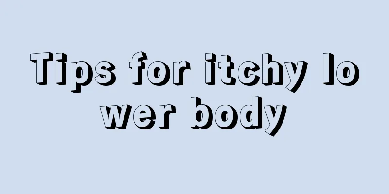 Tips for itchy lower body