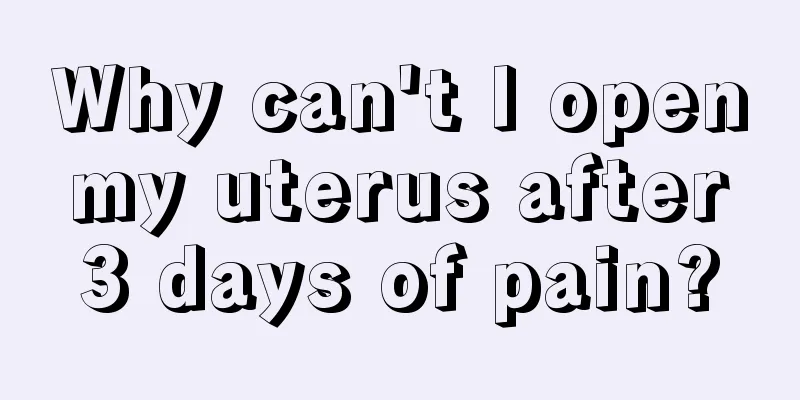 Why can't I open my uterus after 3 days of pain?