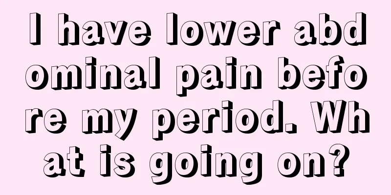 I have lower abdominal pain before my period. What is going on?