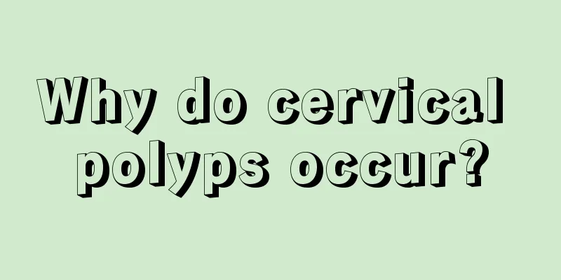 Why do cervical polyps occur?