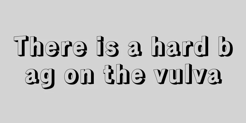 There is a hard bag on the vulva