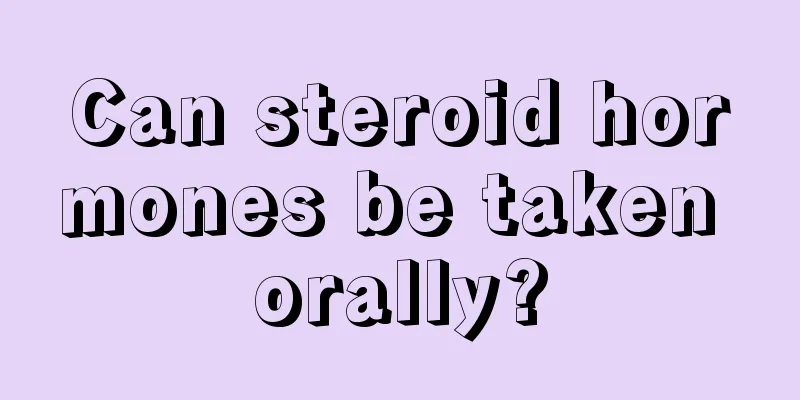 Can steroid hormones be taken orally?