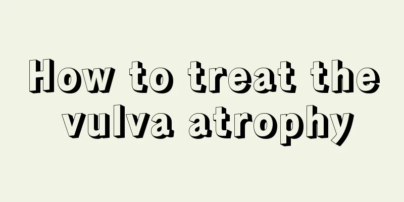 How to treat the vulva atrophy