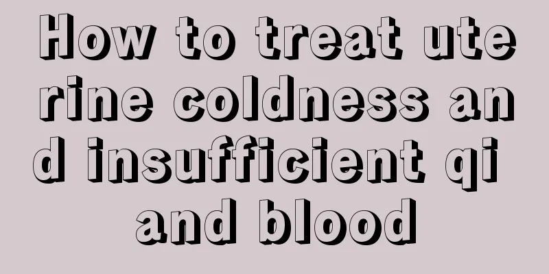 How to treat uterine coldness and insufficient qi and blood