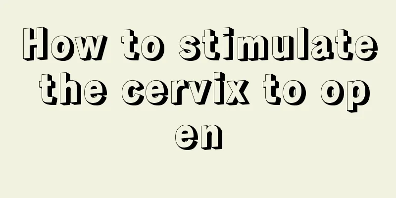 How to stimulate the cervix to open