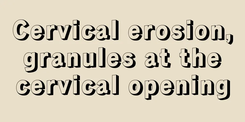 Cervical erosion, granules at the cervical opening