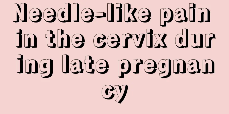 Needle-like pain in the cervix during late pregnancy