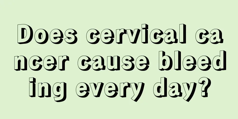 Does cervical cancer cause bleeding every day?