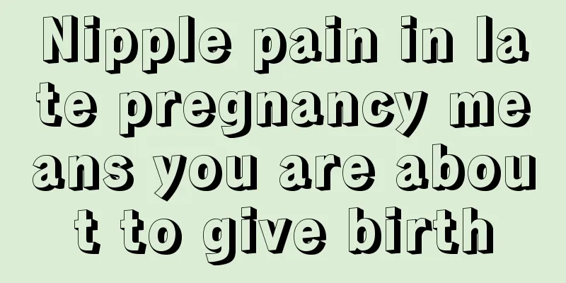 Nipple pain in late pregnancy means you are about to give birth