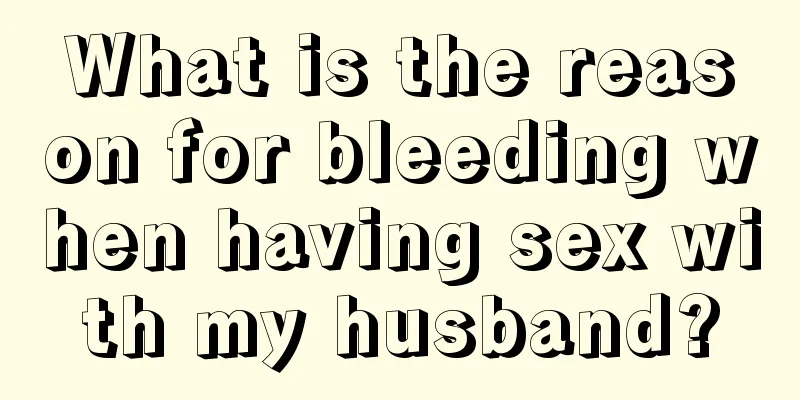 What is the reason for bleeding when having sex with my husband?