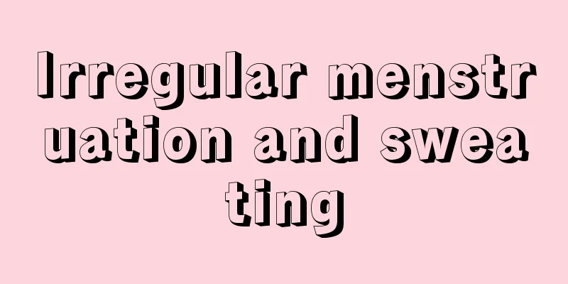 Irregular menstruation and sweating