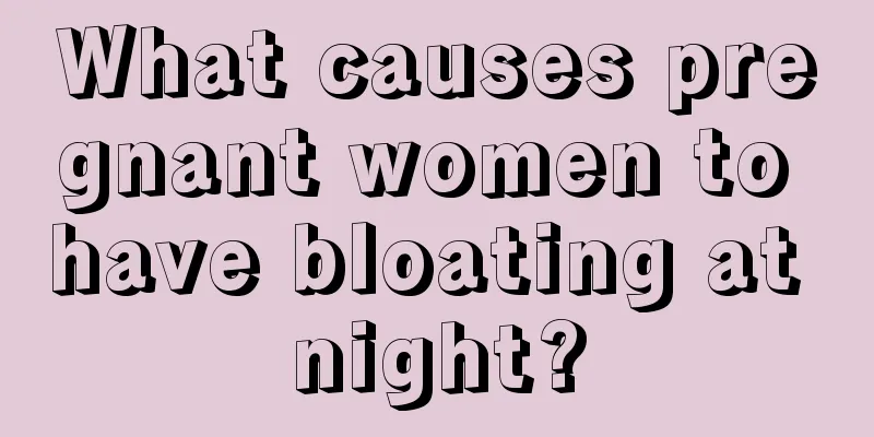 What causes pregnant women to have bloating at night?