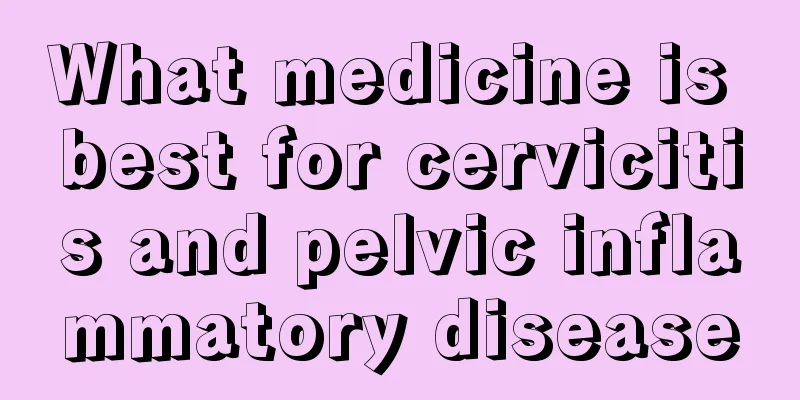 What medicine is best for cervicitis and pelvic inflammatory disease