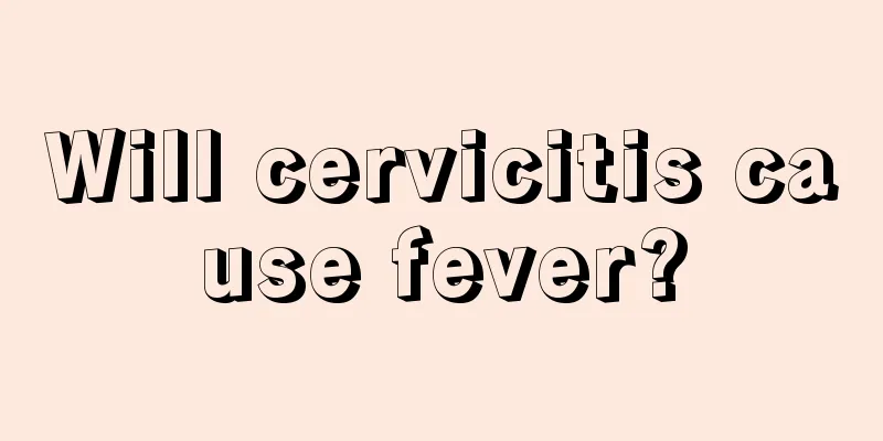 Will cervicitis cause fever?