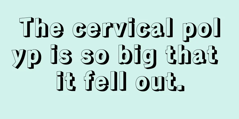 The cervical polyp is so big that it fell out.