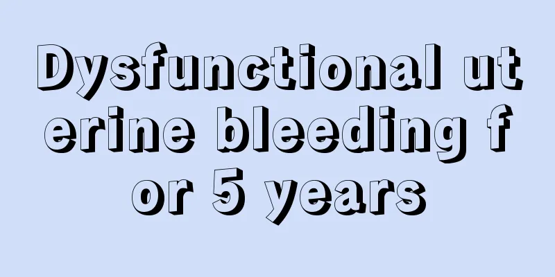 Dysfunctional uterine bleeding for 5 years