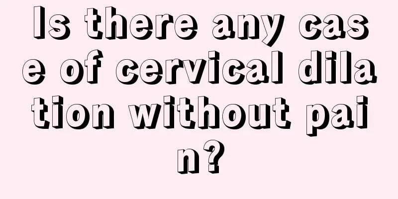 Is there any case of cervical dilation without pain?