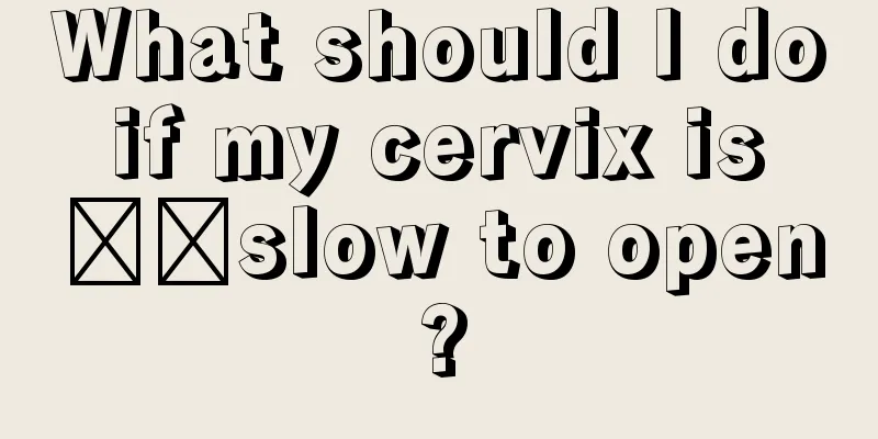 What should I do if my cervix is ​​slow to open?