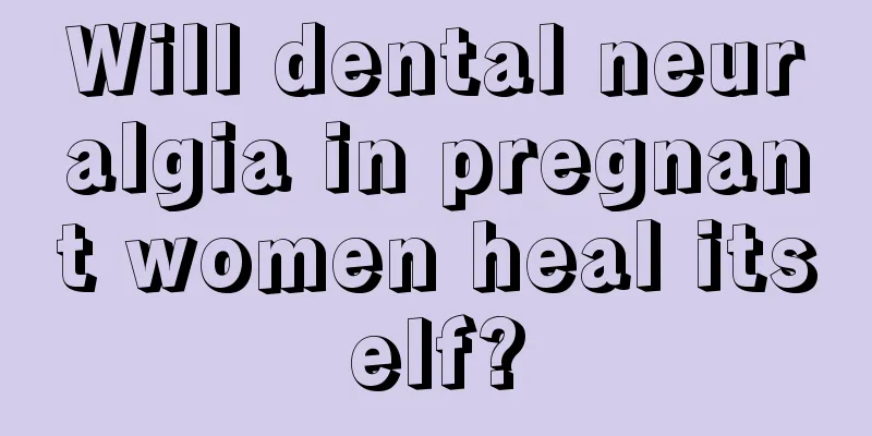 Will dental neuralgia in pregnant women heal itself?