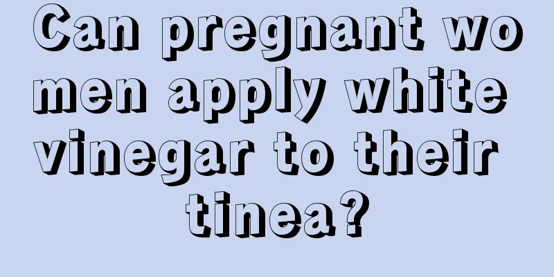 Can pregnant women apply white vinegar to their tinea?