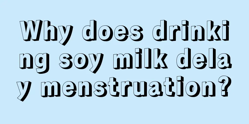 Why does drinking soy milk delay menstruation?