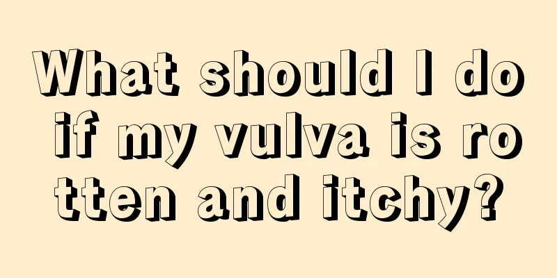 What should I do if my vulva is rotten and itchy?