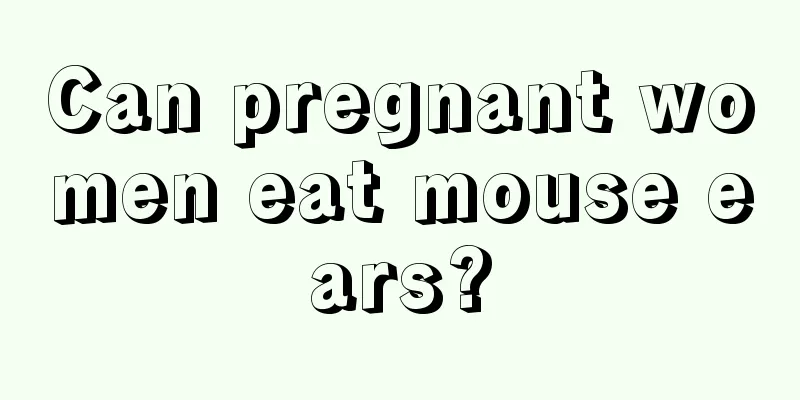 Can pregnant women eat mouse ears?