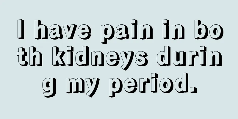 I have pain in both kidneys during my period.