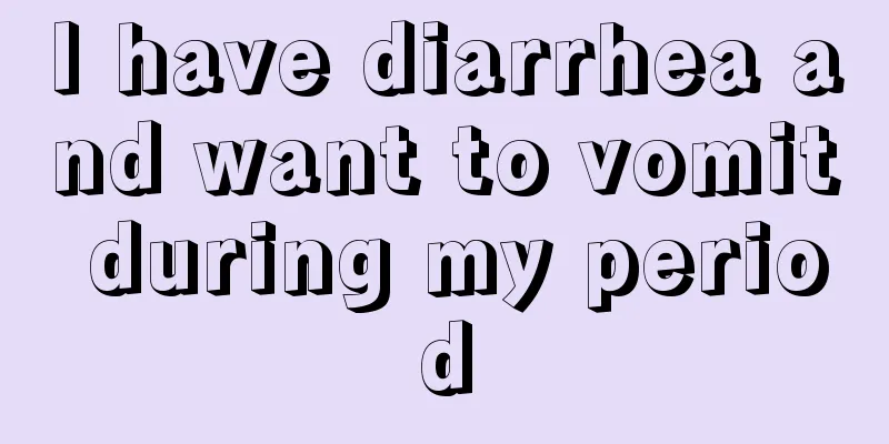 I have diarrhea and want to vomit during my period