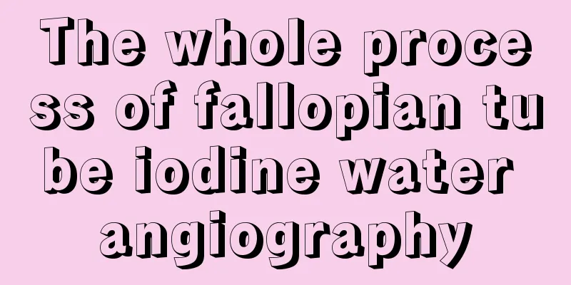 The whole process of fallopian tube iodine water angiography