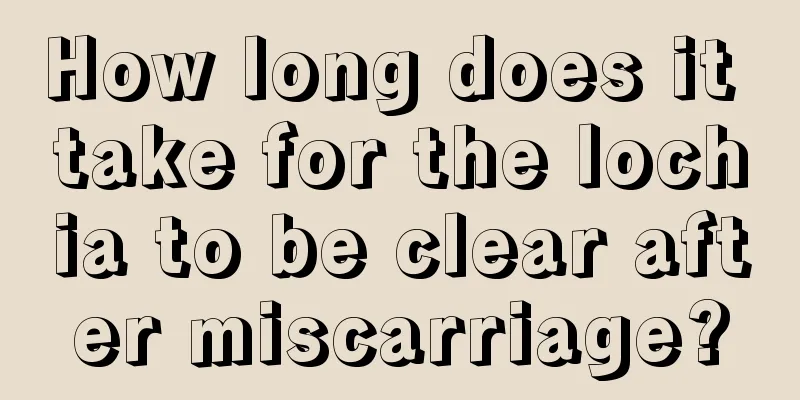 How long does it take for the lochia to be clear after miscarriage?