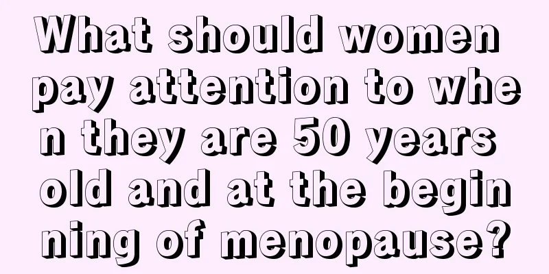 What should women pay attention to when they are 50 years old and at the beginning of menopause?