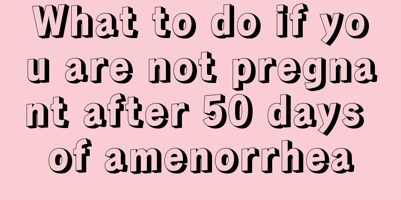 What to do if you are not pregnant after 50 days of amenorrhea