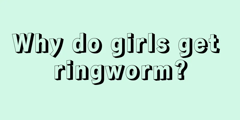 Why do girls get ringworm?