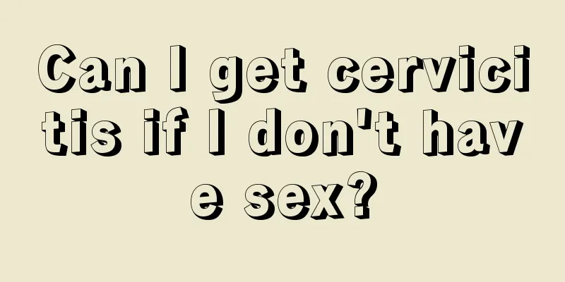 Can I get cervicitis if I don't have sex?