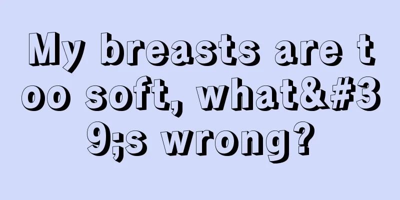 My breasts are too soft, what's wrong?