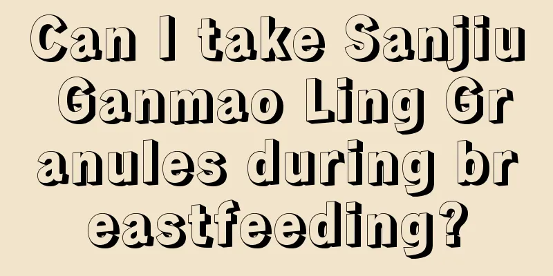 Can I take Sanjiu Ganmao Ling Granules during breastfeeding?