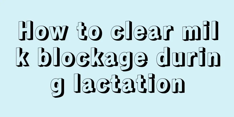 How to clear milk blockage during lactation