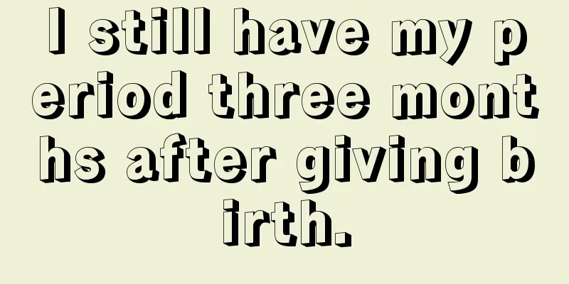 I still have my period three months after giving birth.