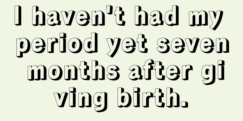 I haven't had my period yet seven months after giving birth.