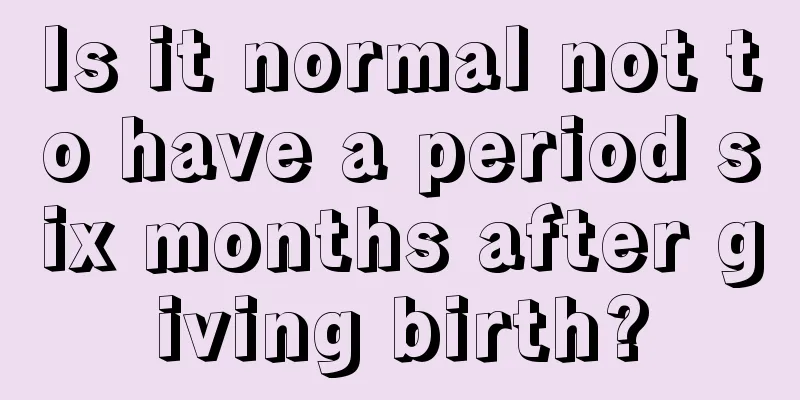 Is it normal not to have a period six months after giving birth?