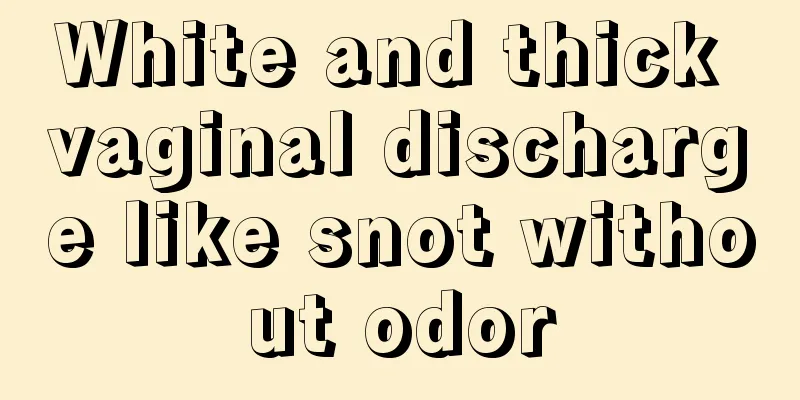 White and thick vaginal discharge like snot without odor