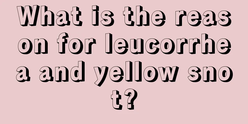 What is the reason for leucorrhea and yellow snot?