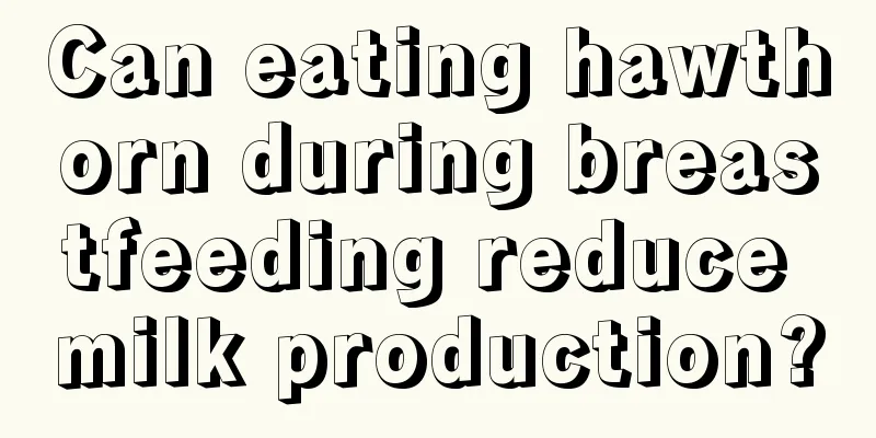 Can eating hawthorn during breastfeeding reduce milk production?