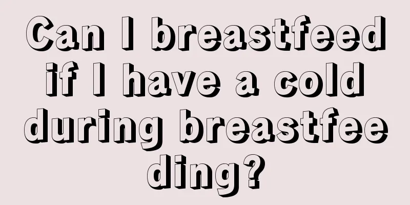 Can I breastfeed if I have a cold during breastfeeding?